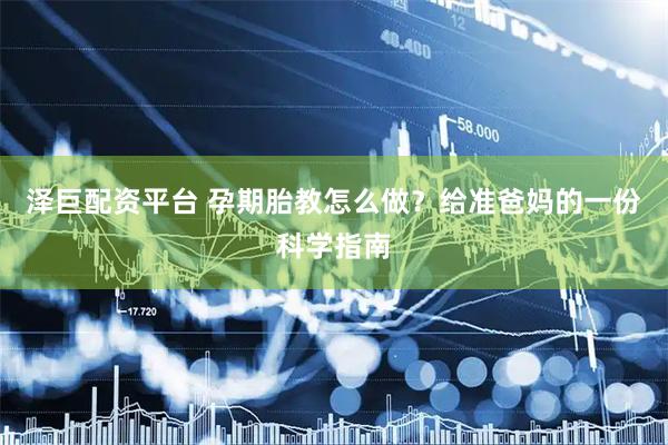 泽巨配资平台 孕期胎教怎么做？给准爸妈的一份科学指南