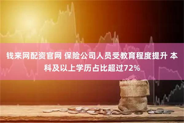 钱来网配资官网 保险公司人员受教育程度提升 本科及以上学历占比超过72%