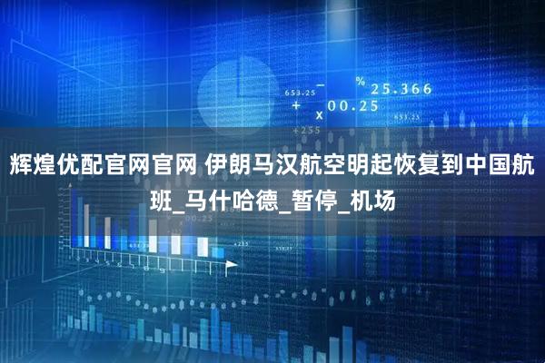 辉煌优配官网官网 伊朗马汉航空明起恢复到中国航班_马什哈德_暂停_机场