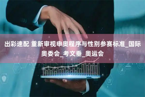 出彩速配 重新审视申奥程序与性别参赛标准_国际奥委会_考文垂_奥运会