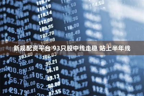 新规配资平台 93只股中线走稳 站上半年线