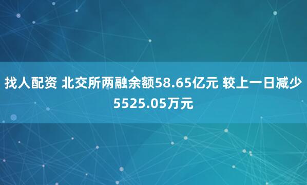 找人配资 北交所两融余额58.65亿元 较上一日减少5525.05万元