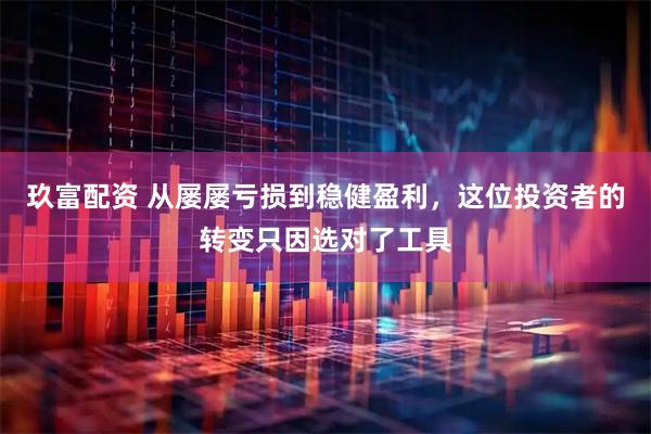 玖富配资 从屡屡亏损到稳健盈利，这位投资者的转变只因选对了工具