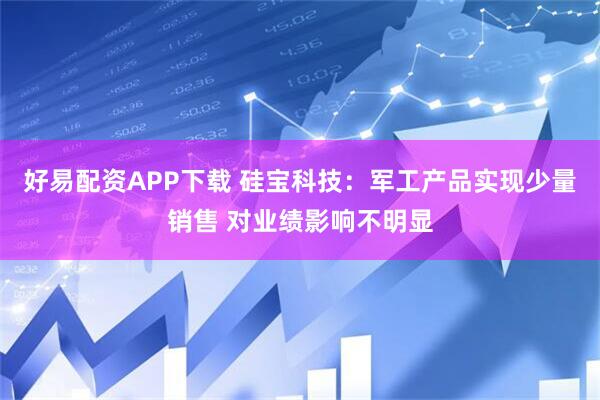 好易配资APP下载 硅宝科技：军工产品实现少量销售 对业绩影响不明显