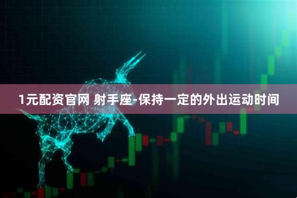 1元配资官网 射手座-保持一定的外出运动时间