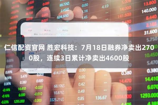 仁信配资官网 胜宏科技：7月18日融券净卖出2700股，连续3日累计净卖出4600股