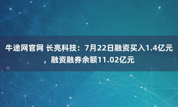 牛途网官网 长亮科技：7月22日融资买入1.4亿元，融资融券余额11.02亿元