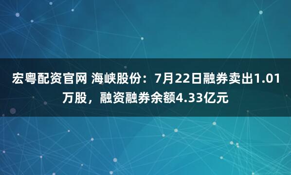 宏粤配资官网 海峡股份：7月22日融券卖出1.01万股，融资融券余额4.33亿元