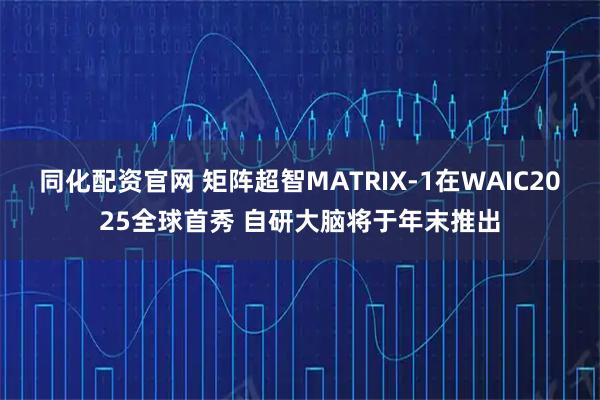 同化配资官网 矩阵超智MATRIX-1在WAIC2025全球首秀 自研大脑将于年末推出