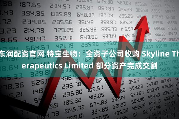 东润配资官网 特宝生物：全资子公司收购 Skyline Therapeutics Limited 部分资产完成交割