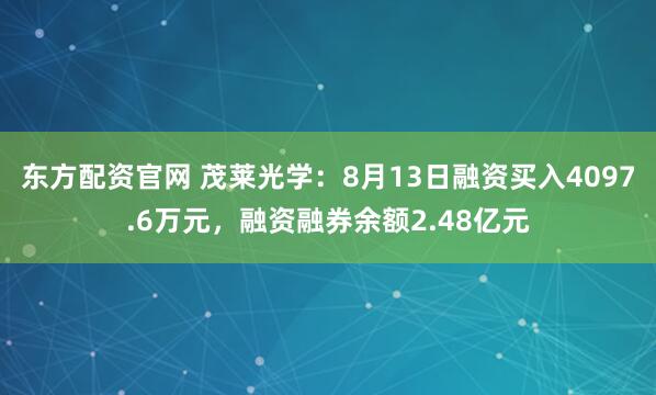 东方配资官网 茂莱光学：8月13日融资买入4097.6万元，融资融券余额2.48亿元